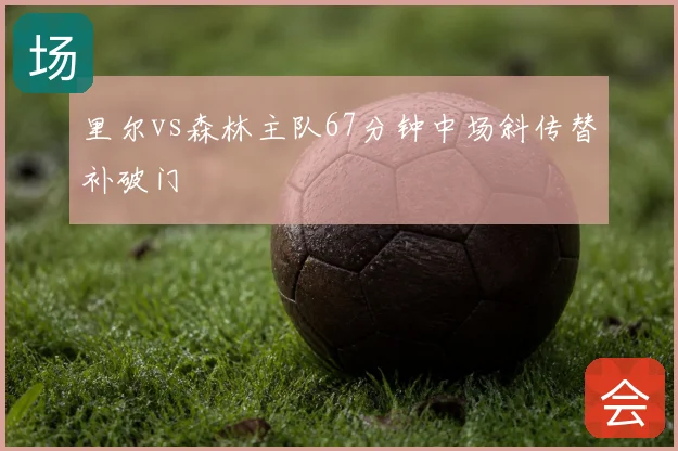 里尔vs森林主队67分钟中场斜传替补破门