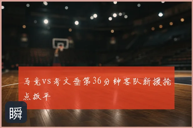 马竞vs考文垂第36分钟客队新援抢点扳平