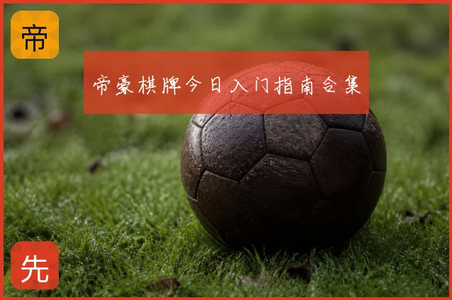 帝豪棋牌今日入门指南合集