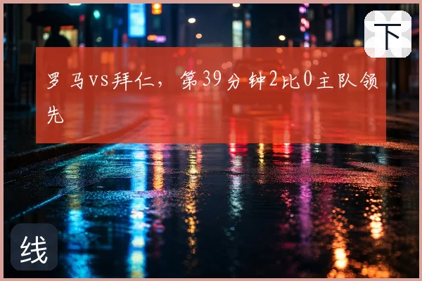 罗马vs拜仁，第39分钟2比0主队领先