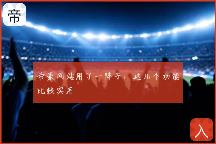帝豪网站用了一阵子，这几个功能比较实用